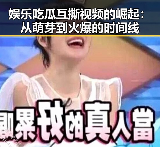 娱乐吃瓜互撕视频的崛起：从萌芽到火爆的时间线
