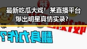 最新吃瓜大戏！某直播平台爆出明星真情实录？