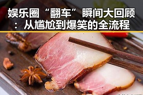 娱乐圈“翻车”瞬间大回顾：从尴尬到爆笑的全流程