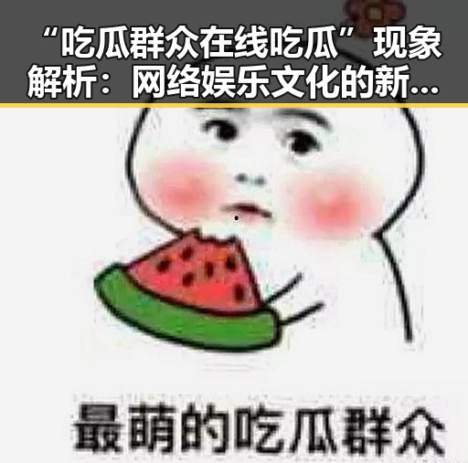 “吃瓜群众在线吃瓜”现象解析：网络娱乐文化的新风潮