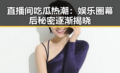 直播间吃瓜热潮：娱乐圈幕后秘密逐渐揭晓